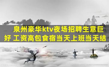 泉州豪华ktv夜场招聘生意巨好 工资高包食宿当天上班当天结
